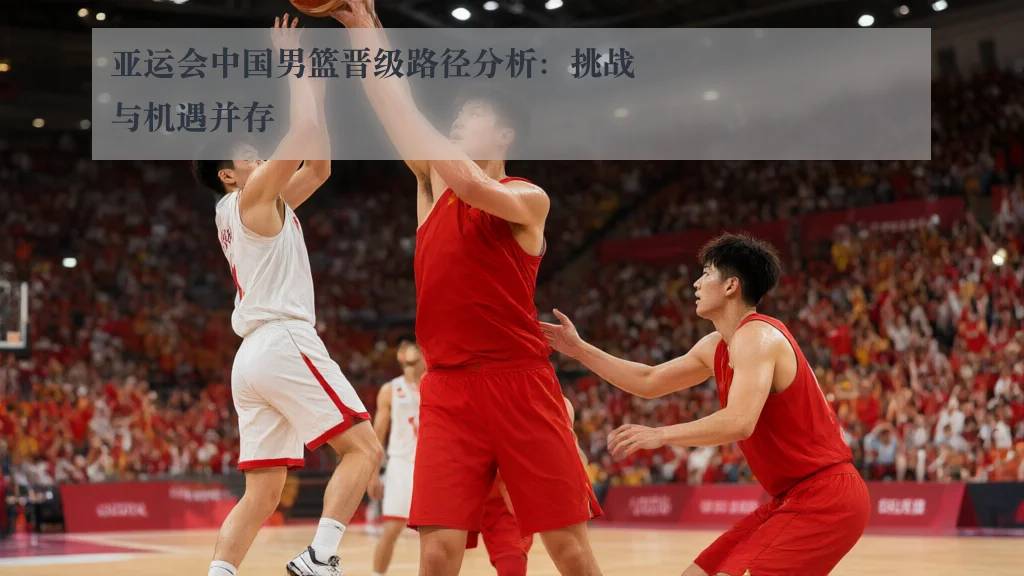 亚运会中国男篮晋级路径分析：挑战与机遇并存
