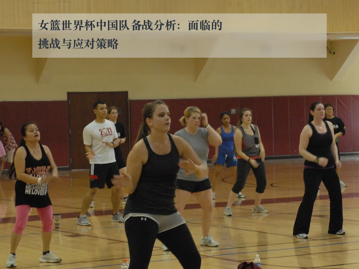 女篮世界杯中国队备战分析：面临的挑战与应对策略